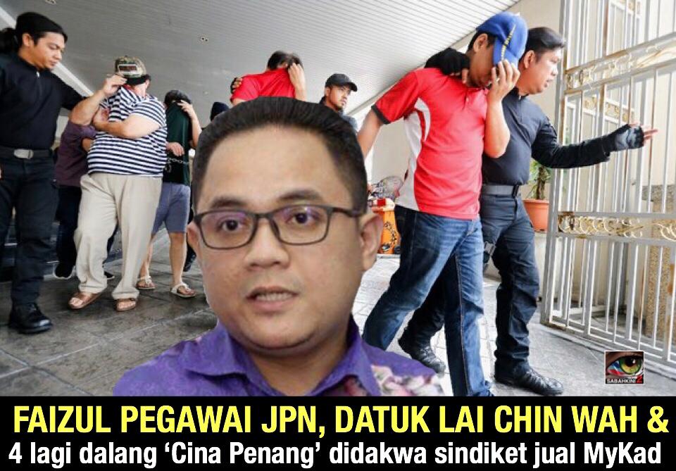 Faizul Pegawai JPN, Datuk Lai Chin Wah dan 4 lagi dalang Ã¢ÂÂCina PenangÃ¢ÂÂ didakwa sindiket jual MyKad